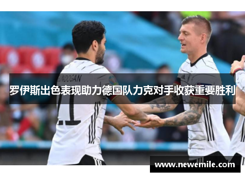 罗伊斯出色表现助力德国队力克对手收获重要胜利