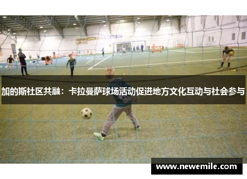 加的斯社区共融：卡拉曼萨球场活动促进地方文化互动与社会参与