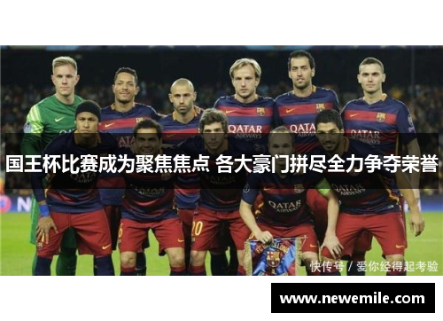国王杯比赛成为聚焦焦点 各大豪门拼尽全力争夺荣誉