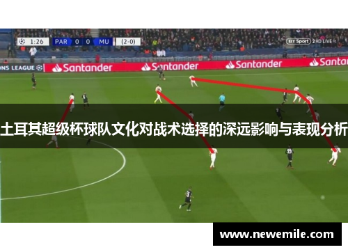 土耳其超级杯球队文化对战术选择的深远影响与表现分析