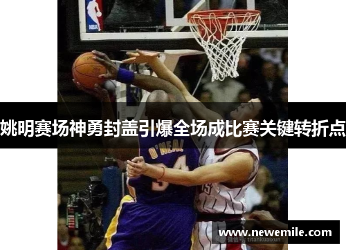 姚明赛场神勇封盖引爆全场成比赛关键转折点