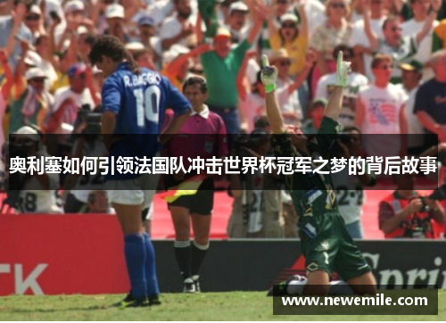 奥利塞如何引领法国队冲击世界杯冠军之梦的背后故事