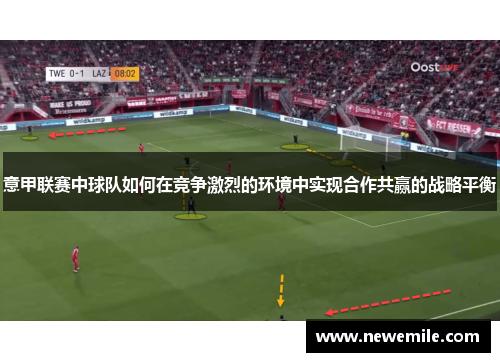 意甲联赛中球队如何在竞争激烈的环境中实现合作共赢的战略平衡