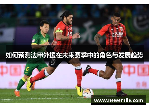 如何预测法甲外援在未来赛季中的角色与发展趋势