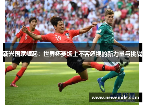 新兴国家崛起：世界杯赛场上不容忽视的新力量与挑战