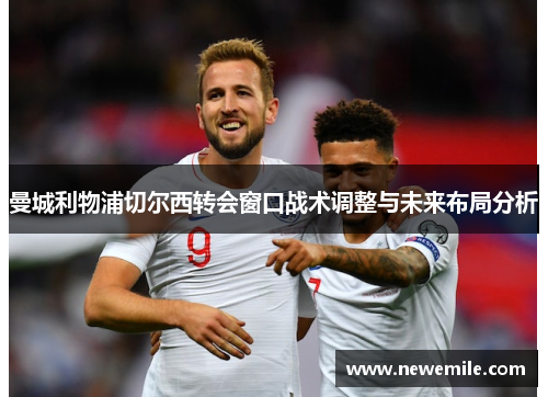 曼城利物浦切尔西转会窗口战术调整与未来布局分析