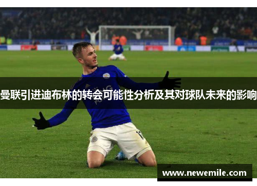 曼联引进迪布林的转会可能性分析及其对球队未来的影响
