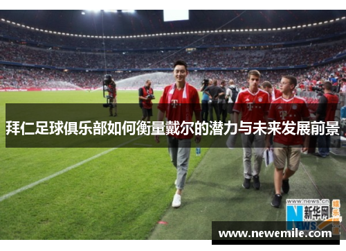 拜仁足球俱乐部如何衡量戴尔的潜力与未来发展前景
