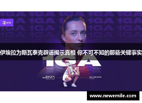 伊埃拉为斯瓦泰克辟谣揭示真相 你不可不知的那些关键事实