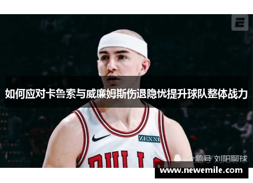如何应对卡鲁索与威廉姆斯伤退隐忧提升球队整体战力