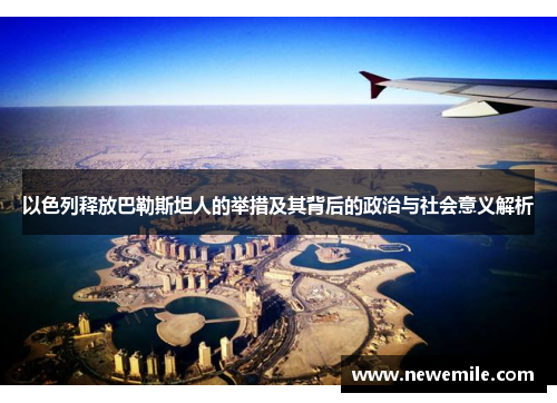 以色列释放巴勒斯坦人的举措及其背后的政治与社会意义解析