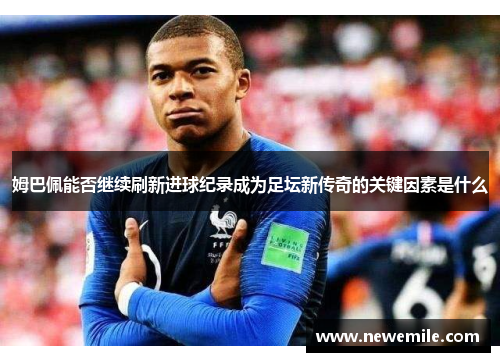 姆巴佩能否继续刷新进球纪录成为足坛新传奇的关键因素是什么