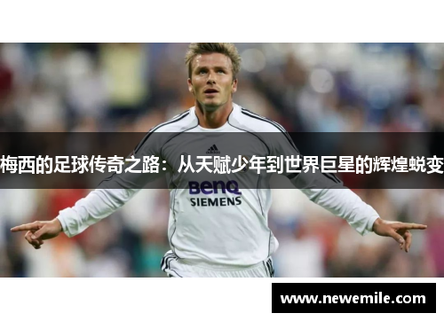 梅西的足球传奇之路：从天赋少年到世界巨星的辉煌蜕变