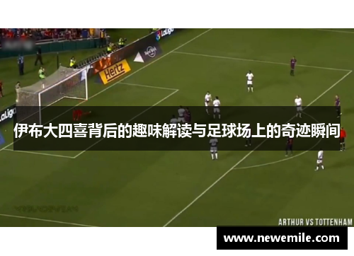 伊布大四喜背后的趣味解读与足球场上的奇迹瞬间