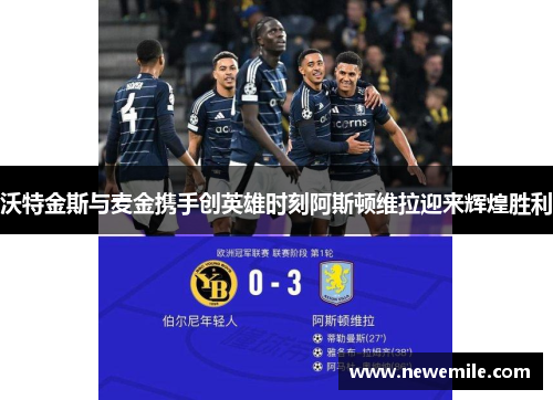 沃特金斯与麦金携手创英雄时刻阿斯顿维拉迎来辉煌胜利