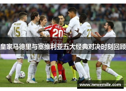 皇家马德里与塞维利亚五大经典对决时刻回顾 皇家马德里与塞维利亚五大经典对决时刻回顾