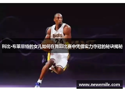 科比·布莱恩特的女儿如何在舞蹈比赛中凭借实力夺冠的秘诀揭秘