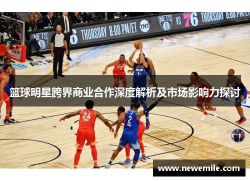 篮球明星跨界商业合作深度解析及市场影响力探讨