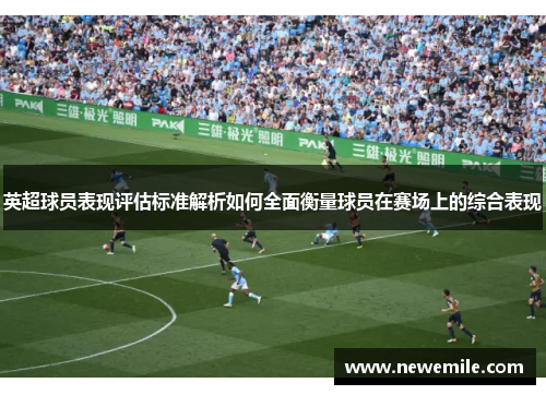 英超球员表现评估标准解析如何全面衡量球员在赛场上的综合表现
