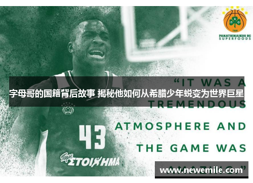 字母哥的国籍背后故事 揭秘他如何从希腊少年蜕变为世界巨星