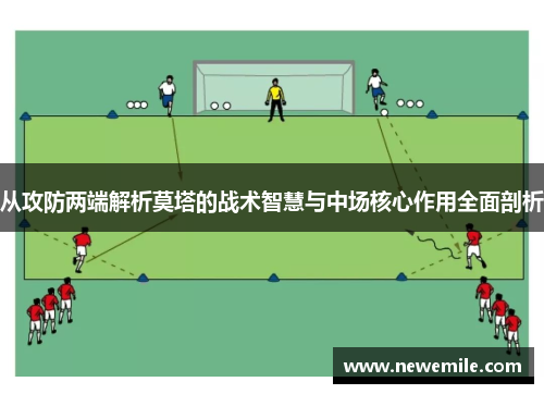 从攻防两端解析莫塔的战术智慧与中场核心作用全面剖析 从攻防两端解析莫塔的战术智慧与中场核心作用全面剖析