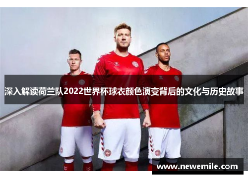 深入解读荷兰队2022世界杯球衣颜色演变背后的文化与历史故事