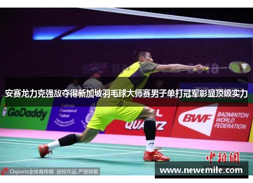 安赛龙力克强敌夺得新加坡羽毛球大师赛男子单打冠军彰显顶级实力