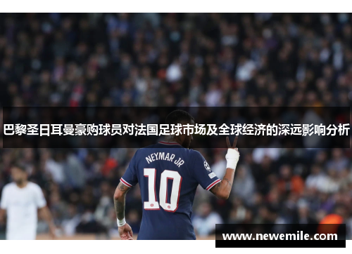 巴黎圣日耳曼豪购球员对法国足球市场及全球经济的深远影响分析 巴黎圣日耳曼豪购球员对法国足球市场及全球经济的深远影响分析
