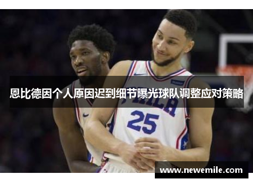 恩比德因个人原因迟到细节曝光球队调整应对策略