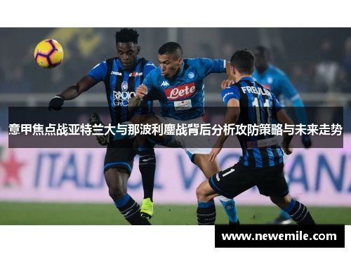 意甲焦点战亚特兰大与那波利鏖战背后分析攻防策略与未来走势