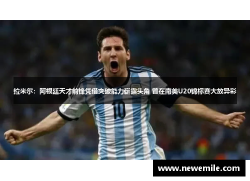 拉米尔:阿根廷天才前锋凭借突破能力崭露头角 曾在南美U20锦标赛大放异彩 拉米尔:阿根廷天才前锋凭借突破能力崭露头角 曾在南美U20锦标赛大放异彩