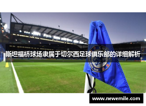 斯坦福桥球场隶属于切尔西足球俱乐部的详细解析