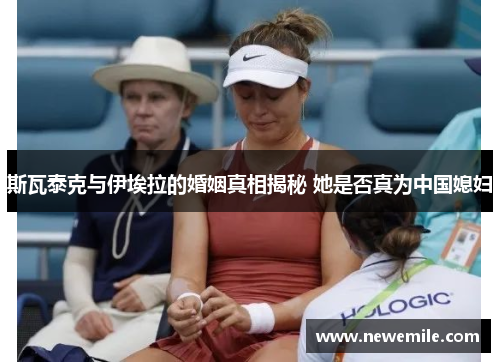 斯瓦泰克与伊埃拉的婚姻真相揭秘 她是否真为中国媳妇