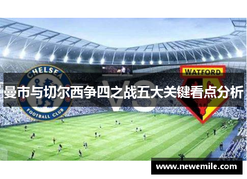 曼市与切尔西争四之战五大关键看点分析