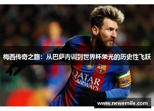 梅西传奇之路：从巴萨青训到世界杯荣光的历史性飞跃